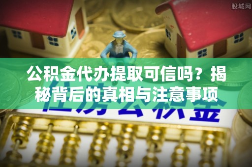 姚安公积金代办提取可信吗？揭秘背后的真相与注意事项