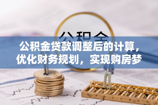 姚安公积金贷款调整后的计算，优化财务规划，实现购房梦想