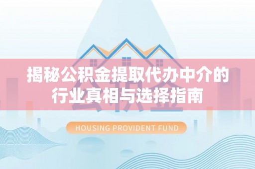 姚安揭秘公积金提取代办中介的行业真相与选择指南
