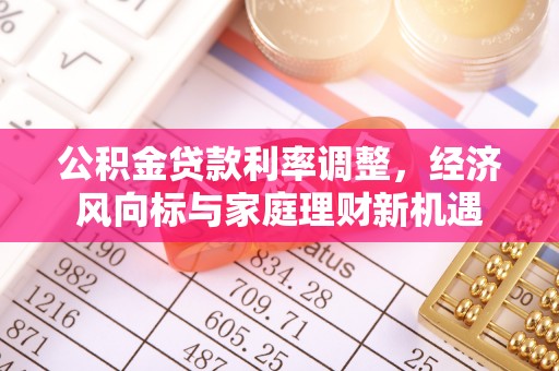 姚安公积金贷款利率调整，经济风向标与家庭理财新机遇