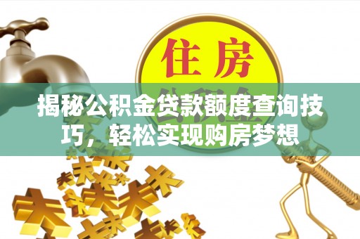 姚安揭秘公积金贷款额度查询技巧，轻松实现购房梦想