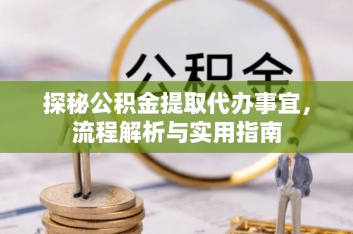 姚安探秘公积金提取代办事宜，流程解析与实用指南