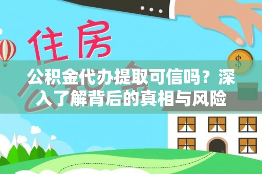 姚安公积金代办提取可信吗？深入了解背后的真相与风险