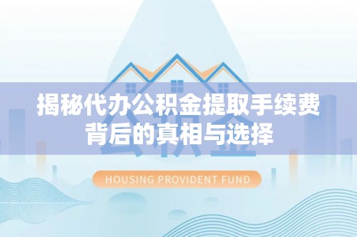 姚安揭秘代办公积金提取手续费背后的真相与选择