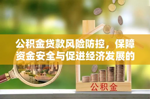 姚安公积金贷款风险防控，保障资金安全与促进经济发展的平衡之道