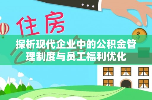 姚安探析现代企业中的公积金管理制度与员工福利优化