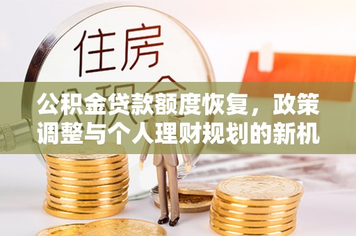 姚安公积金贷款额度恢复，政策调整与个人理财规划的新机遇