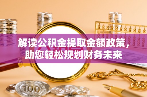 姚安解读公积金提取金额政策，助您轻松规划财务未来