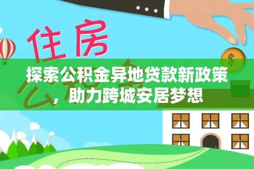 姚安探索公积金异地贷款新政策，助力跨城安居梦想