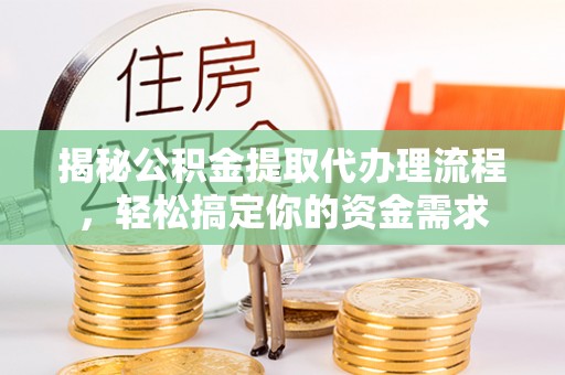 姚安揭秘公积金提取代办理流程，轻松搞定你的资金需求