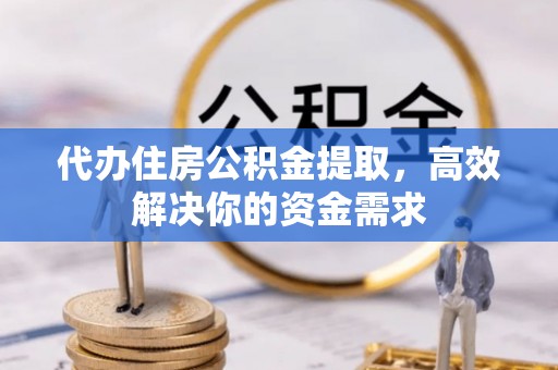 姚安代办住房公积金提取，高效解决你的资金需求