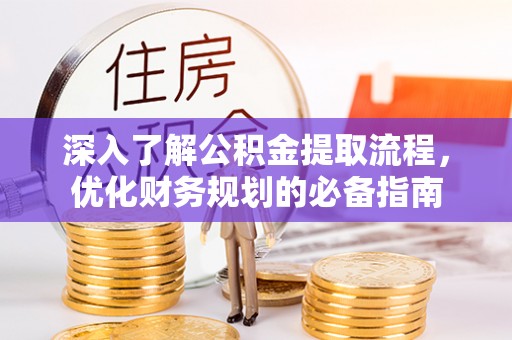姚安深入了解公积金提取流程，优化财务规划的必备指南