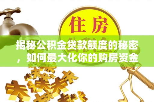姚安揭秘公积金贷款额度的秘密，如何最大化你的购房资金？