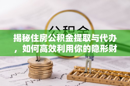 姚安揭秘住房公积金提取与代办，如何高效利用你的隐形财富？
