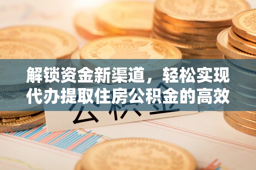姚安解锁资金新渠道，轻松实现代办提取住房公积金的高效攻略