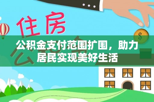 姚安公积金支付范围扩围，助力居民实现美好生活