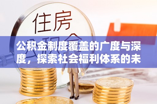 姚安公积金制度覆盖的广度与深度，探索社会福利体系的未来方向