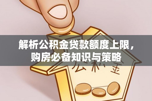姚安解析公积金贷款额度上限，购房必备知识与策略