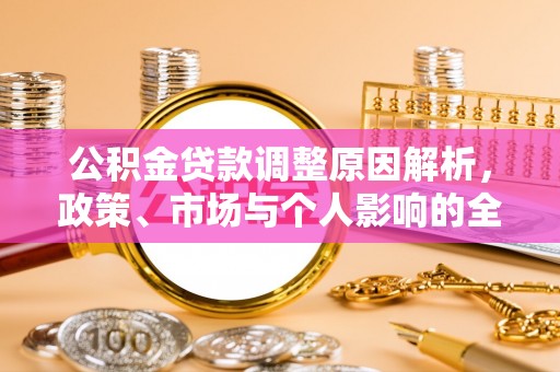 姚安公积金贷款调整原因解析，政策、市场与个人影响的全面解读