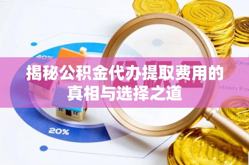 姚安揭秘公积金代办提取费用的真相与选择之道
