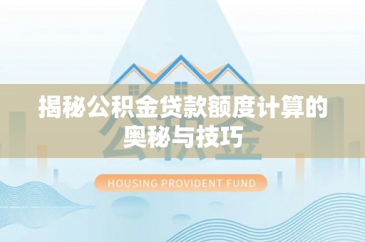 姚安揭秘公积金贷款额度计算的奥秘与技巧