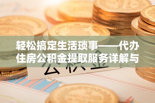 姚安轻松搞定生活琐事——代办住房公积金提取服务详解与实用指南