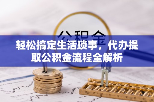 姚安轻松搞定生活琐事，代办提取公积金流程全解析