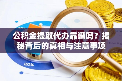 姚安公积金提取代办靠谱吗？揭秘背后的真相与注意事项