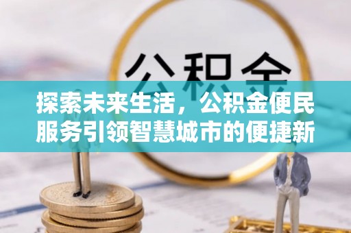 姚安探索未来生活，公积金便民服务引领智慧城市的便捷新体验