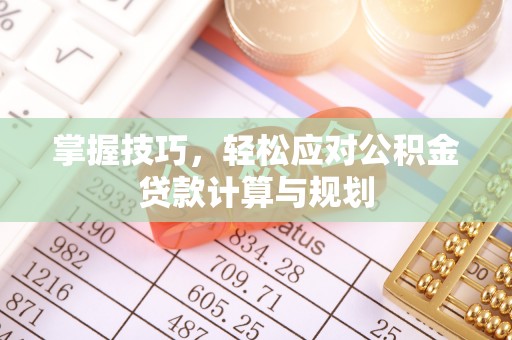 姚安掌握技巧，轻松应对公积金贷款计算与规划