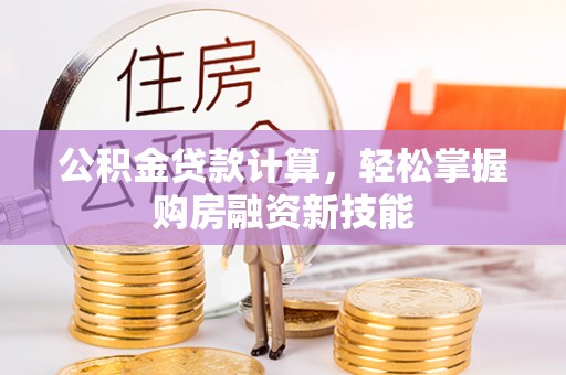 姚安公积金贷款计算，轻松掌握购房融资新技能