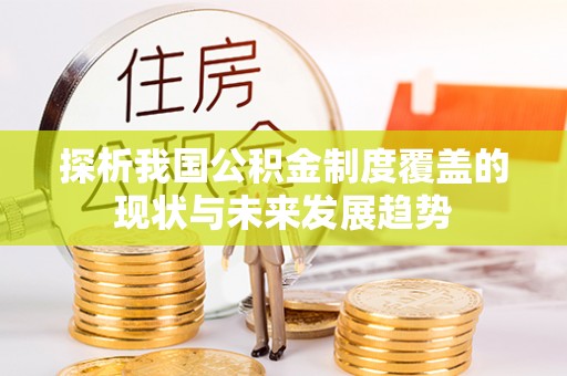 姚安探析我国公积金制度覆盖的现状与未来发展趋势