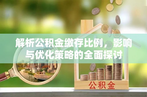 姚安解析公积金缴存比例，影响与优化策略的全面探讨