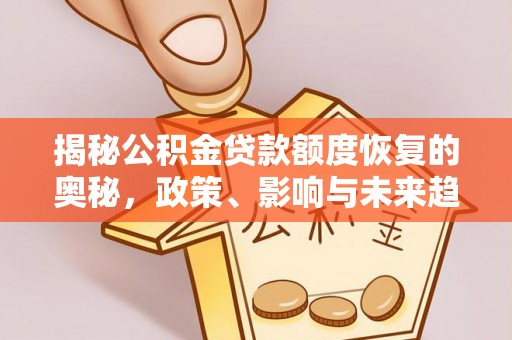 姚安揭秘公积金贷款额度恢复的奥秘，政策、影响与未来趋势