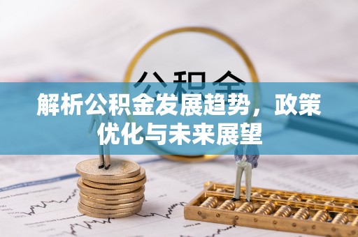 姚安解析公积金发展趋势，政策优化与未来展望