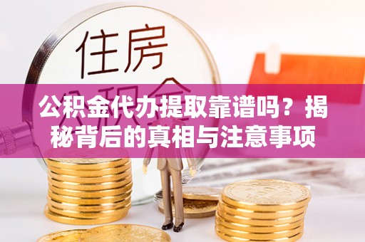 姚安公积金代办提取靠谱吗？揭秘背后的真相与注意事项