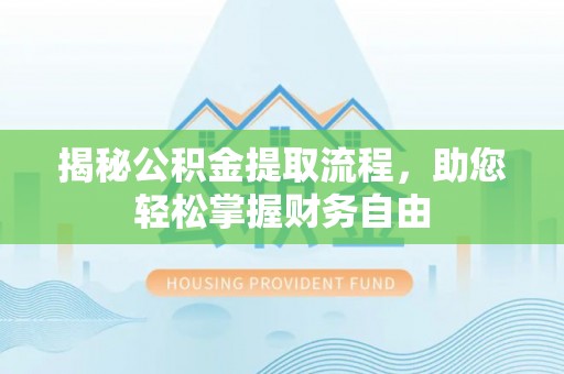 姚安揭秘公积金提取流程，助您轻松掌握财务自由