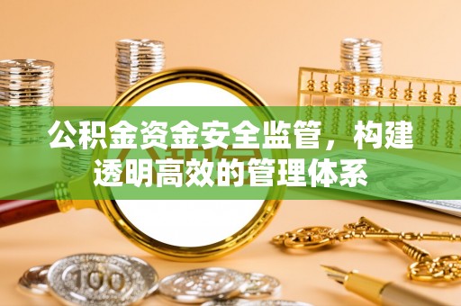 姚安公积金资金安全监管，构建透明高效的管理体系