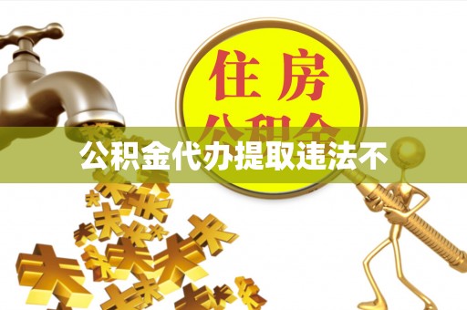 姚安公积金代办提取违法不