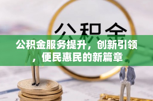姚安公积金服务提升，创新引领，便民惠民的新篇章