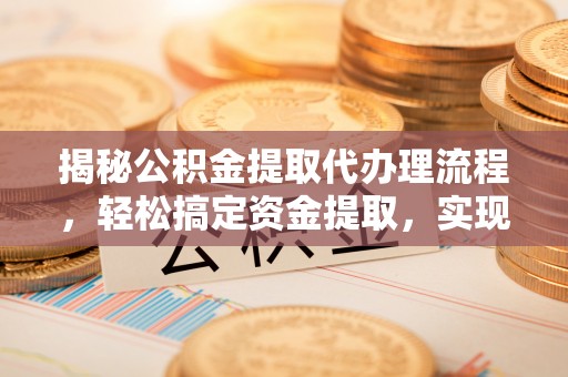 姚安揭秘公积金提取代办理流程，轻松搞定资金提取，实现财务自由