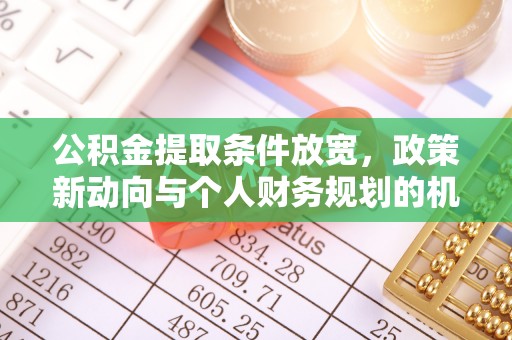 姚安公积金提取条件放宽，政策新动向与个人财务规划的机遇