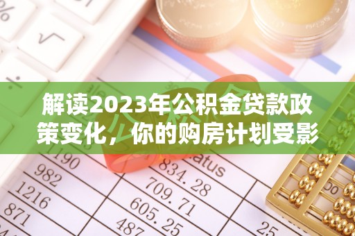 姚安解读2023年公积金贷款政策变化，你的购房计划受影响了吗？