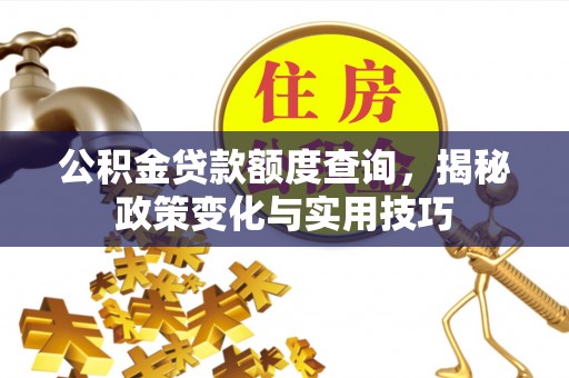 姚安公积金贷款额度查询，揭秘政策变化与实用技巧