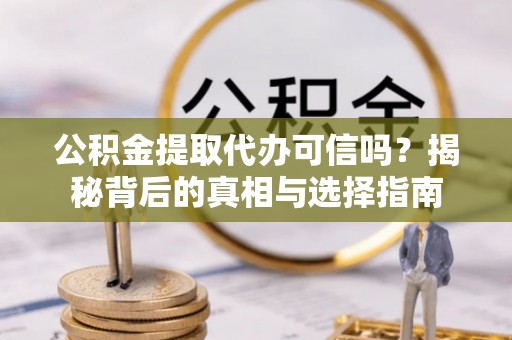 姚安公积金提取代办可信吗？揭秘背后的真相与选择指南