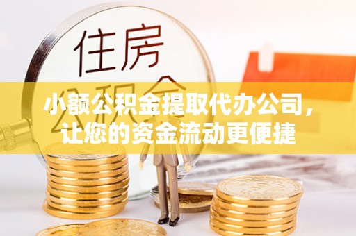 姚安小额公积金提取代办公司，让您的资金流动更便捷