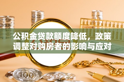 姚安公积金贷款额度降低，政策调整对购房者的影响与应对策略