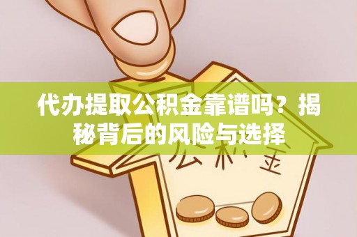 姚安代办提取公积金靠谱吗？揭秘背后的风险与选择