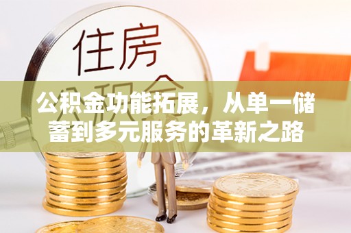 姚安公积金功能拓展，从单一储蓄到多元服务的革新之路