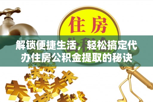 姚安解锁便捷生活，轻松搞定代办住房公积金提取的秘诀